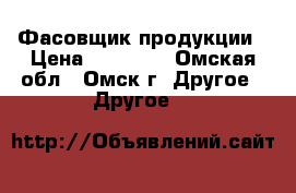 Фасовщик продукции › Цена ­ 15 000 - Омская обл., Омск г. Другое » Другое   